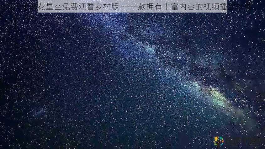 天美麻花星空免费观看乡村版——一款拥有丰富内容的视频播放软件