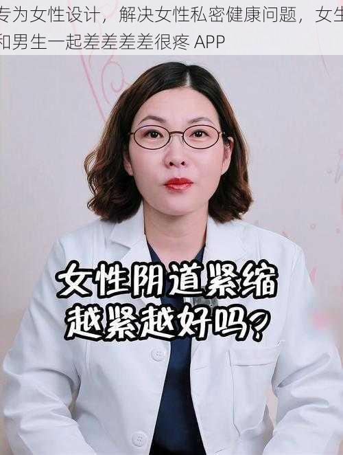 专为女性设计，解决女性私密健康问题，女生和男生一起差差差差很疼 APP