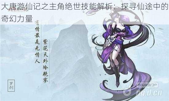 大唐游仙记之主角绝世技能解析：探寻仙途中的奇幻力量