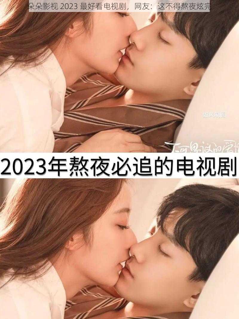 朵朵影视 2023 最好看电视剧，网友：这不得熬夜炫完