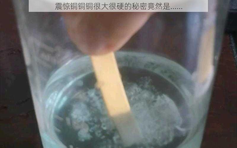 震惊铜铜铜很大很硬的秘密竟然是......