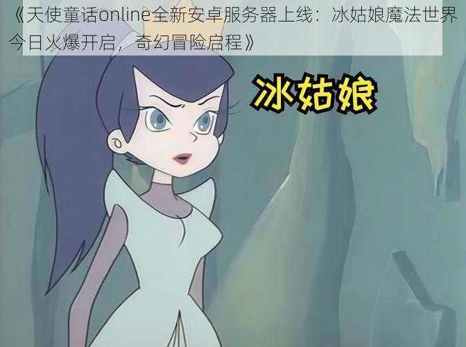 《天使童话online全新安卓服务器上线：冰姑娘魔法世界今日火爆开启，奇幻冒险启程》