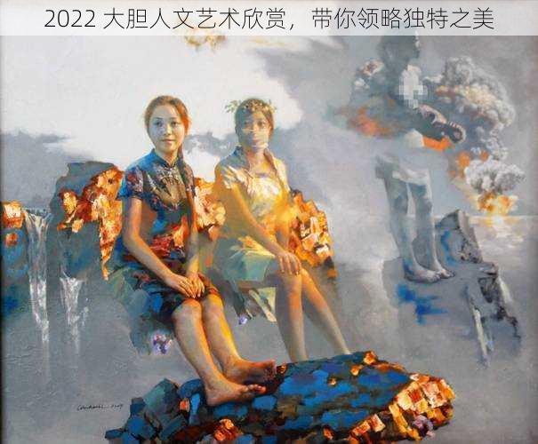 2022 大胆人文艺术欣赏，带你领略独特之美