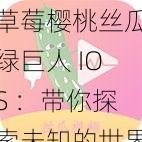 草莓樱桃丝瓜绿巨人 IOS ：带你探索未知的世界