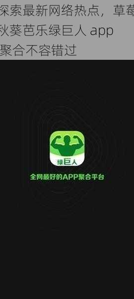 探索最新网络热点，草莓秋葵芭乐绿巨人 app 聚合不容错过