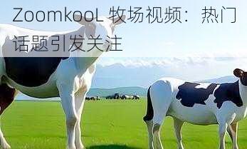 ZoomkooL 牧场视频：热门话题引发关注