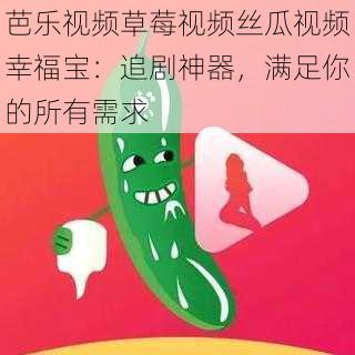 芭乐视频草莓视频丝瓜视频幸福宝：追剧神器，满足你的所有需求