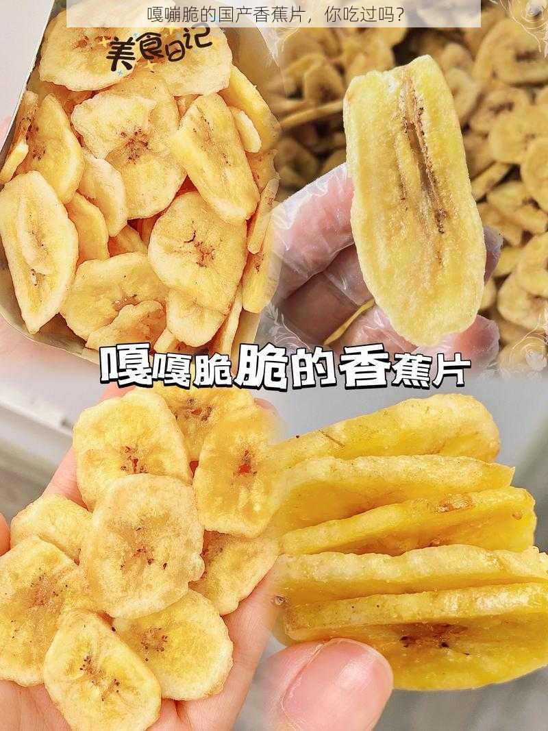 嘎嘣脆的国产香蕉片，你吃过吗？