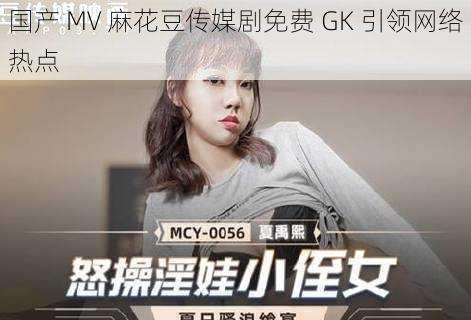 国产 MV 麻花豆传媒剧免费 GK 引领网络热点