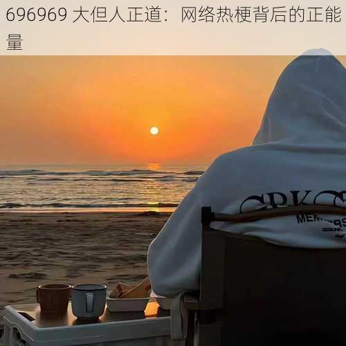 696969 大但人正道：网络热梗背后的正能量