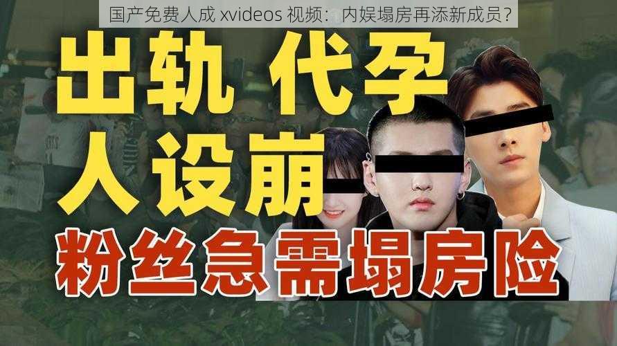 国产免费人成 xvideos 视频：内娱塌房再添新成员？