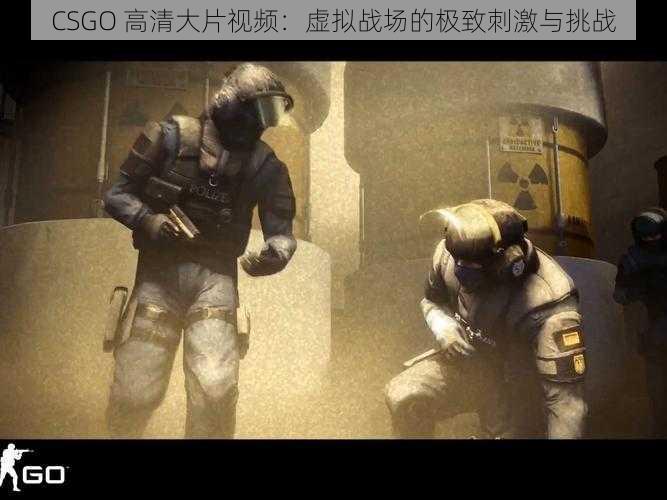 CSGO 高清大片视频：虚拟战场的极致刺激与挑战