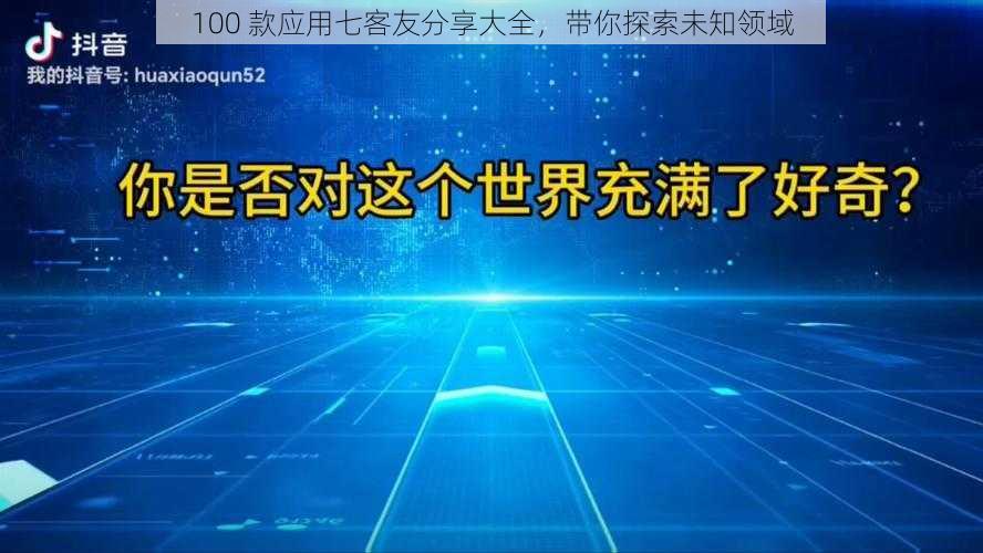 100 款应用七客友分享大全，带你探索未知领域