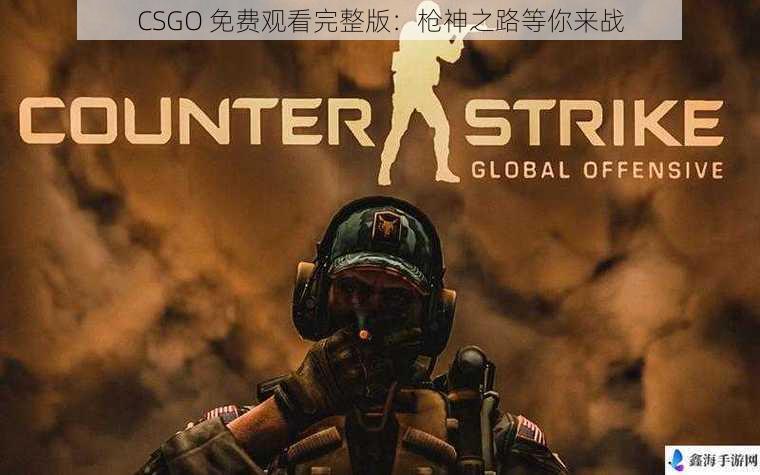 CSGO 免费观看完整版：枪神之路等你来战