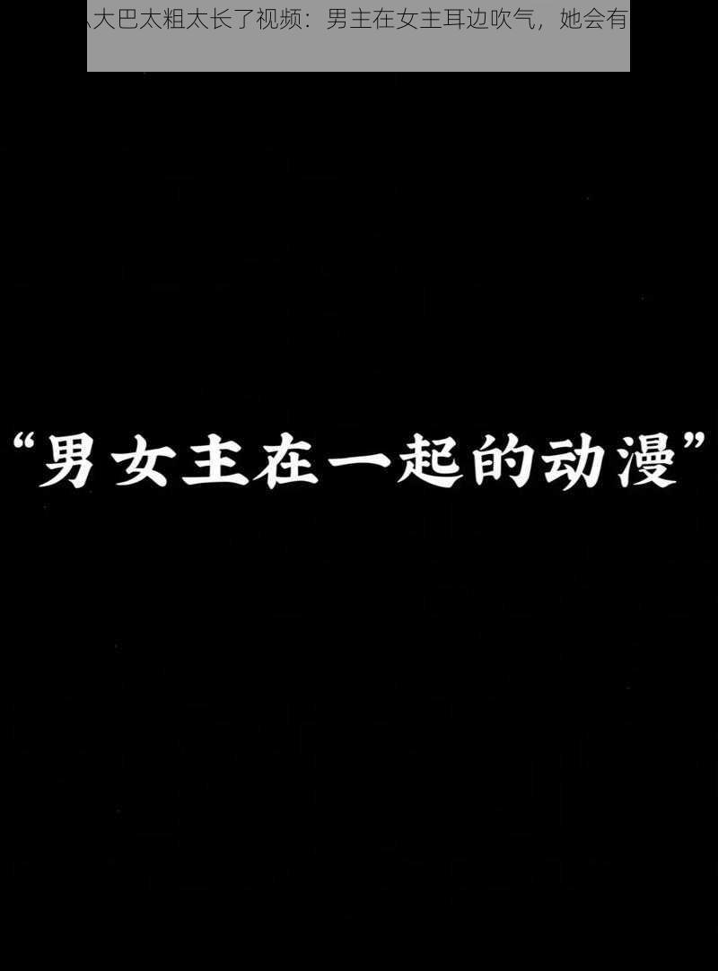 啊轻点灬大巴太粗太长了视频：男主在女主耳边吹气，她会有什么反应？