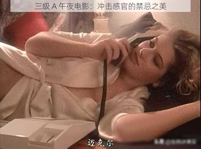 三级 A 午夜电影：冲击感官的禁忌之美