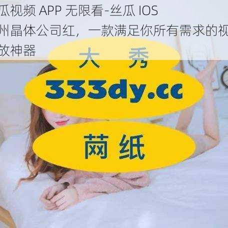 黄瓜视频 APP 无限看-丝瓜 IOS 苏州晶体公司红，一款满足你所有需求的视频播放神器