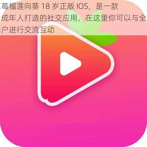 草莓榴莲向葵 18 岁正版 IOS，是一款为成年人打造的社交应用，在这里你可以与全球用户进行交流互动