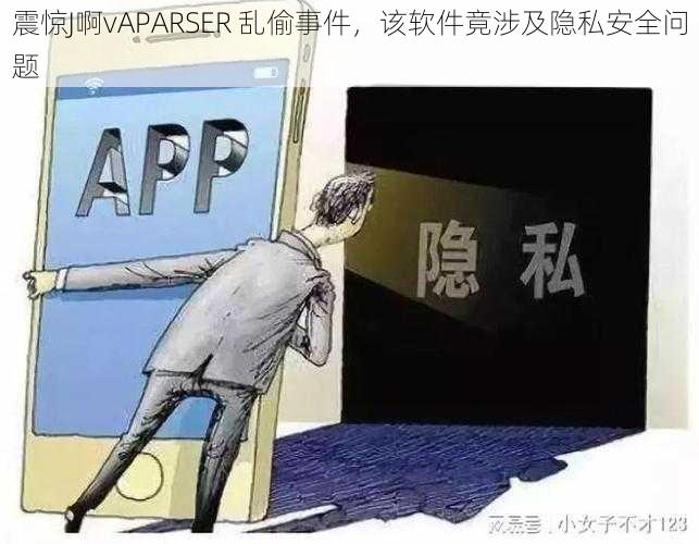 震惊J啊vAPARSER 乱偷事件，该软件竟涉及隐私安全问题