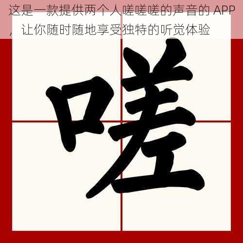 这是一款提供两个人嗟嗟嗟的声音的 APP，让你随时随地享受独特的听觉体验