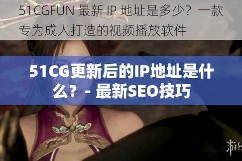 51CGFUN 最新 IP 地址是多少？一款专为成人打造的视频播放软件