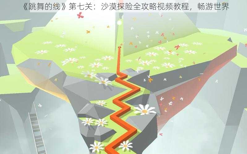 《跳舞的线》第七关：沙漠探险全攻略视频教程，畅游世界