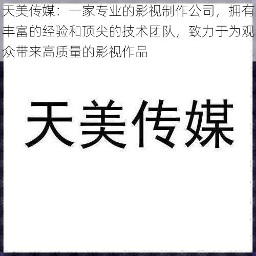 天美传媒：一家专业的影视制作公司，拥有丰富的经验和顶尖的技术团队，致力于为观众带来高质量的影视作品