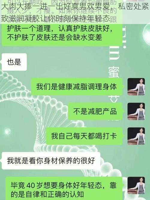 大肉大捧一进一出好爽男欢男爱，私密处紧致滋润凝胶让你时刻保持年轻态