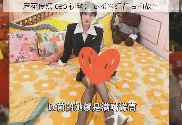 麻花传媒 ceo 视频：揭秘网红背后的故事