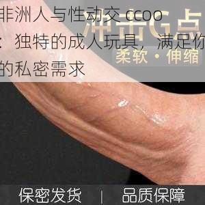 非洲人与性动交 ccoo：独特的成人玩具，满足你的私密需求