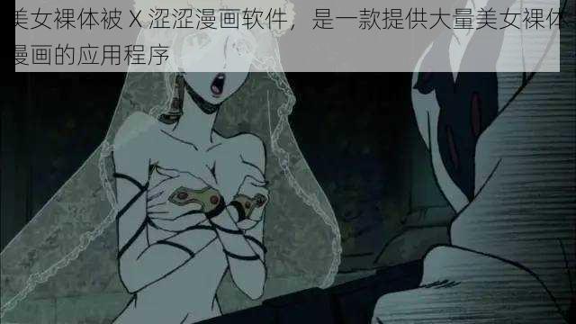 美女裸体被 X 涩涩漫画软件，是一款提供大量美女裸体漫画的应用程序