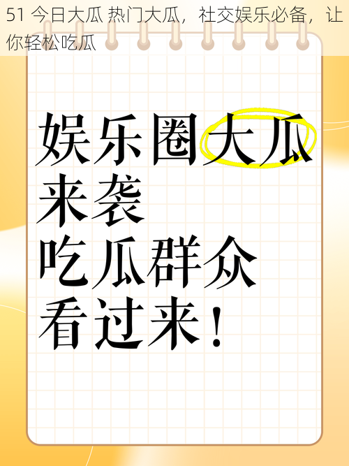 51 今日大瓜 热门大瓜，社交娱乐必备，让你轻松吃瓜