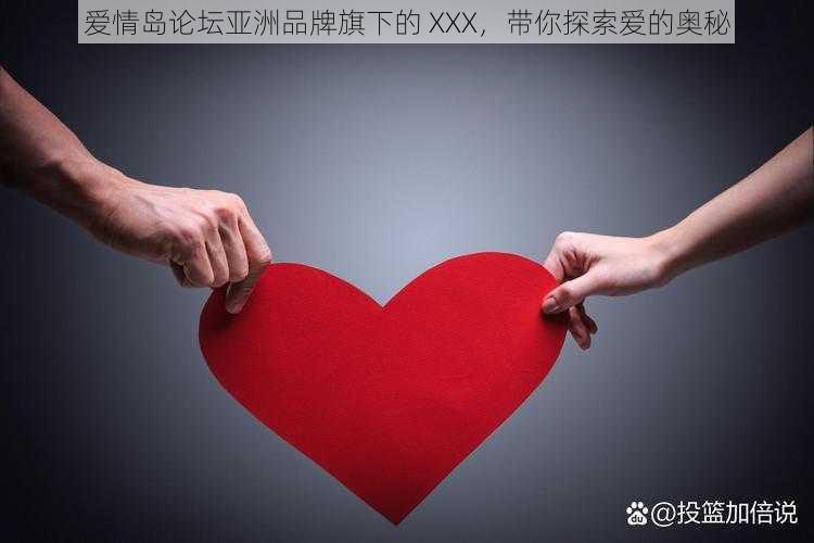 爱情岛论坛亚洲品牌旗下的 XXX，带你探索爱的奥秘