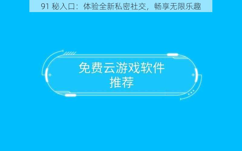 91 秘入口：体验全新私密社交，畅享无限乐趣