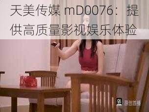 天美传媒 mD0076：提供高质量影视娱乐体验