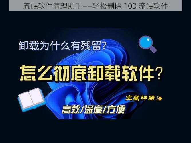 流氓软件清理助手——轻松删除 100 流氓软件