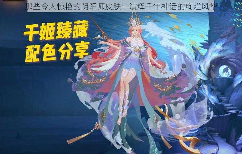 那些令人惊艳的阴阳师皮肤：演绎千年神话的绚烂风华