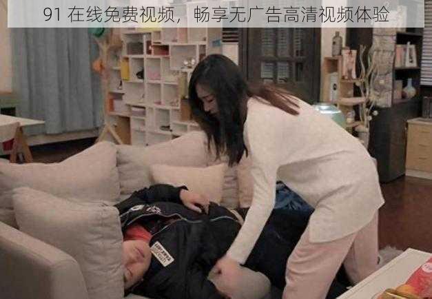 91 在线免费视频，畅享无广告高清视频体验