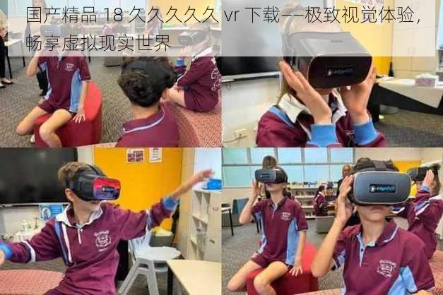 国产精品 18 久久久久久 vr 下载——极致视觉体验，畅享虚拟现实世界