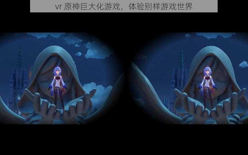 vr 原神巨大化游戏，体验别样游戏世界