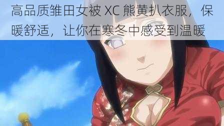 高品质雏田女被 XC 熊黄扒衣服，保暖舒适，让你在寒冬中感受到温暖