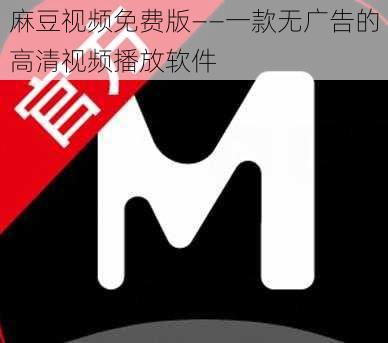 麻豆视频免费版——一款无广告的高清视频播放软件