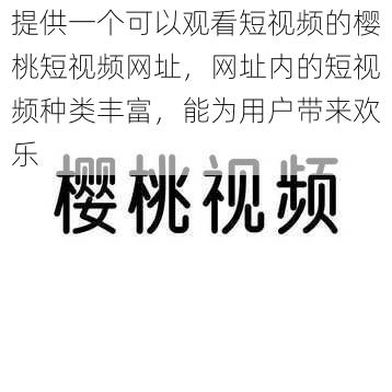 提供一个可以观看短视频的樱桃短视频网址，网址内的短视频种类丰富，能为用户带来欢乐