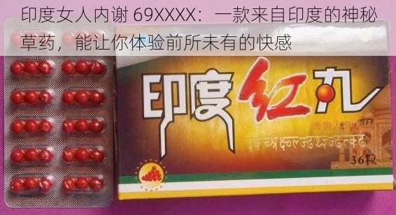 印度女人内谢 69XXXX：一款来自印度的神秘草药，能让你体验前所未有的快感