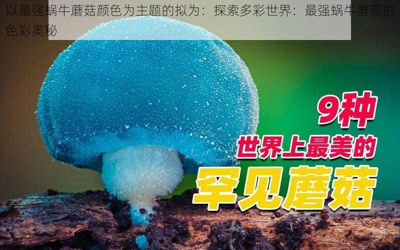 以最强蜗牛蘑菇颜色为主题的拟为：探索多彩世界：最强蜗牛蘑菇的色彩奥秘