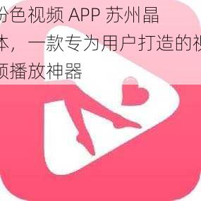 粉色视频 APP 苏州晶体，一款专为用户打造的视频播放神器