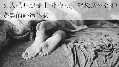 女人扒开腿秘 打扑克动，轻松应对各种姿势的舒适体验