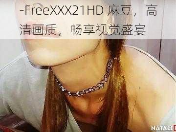 -FreeXXX21HD 麻豆，高清画质，畅享视觉盛宴