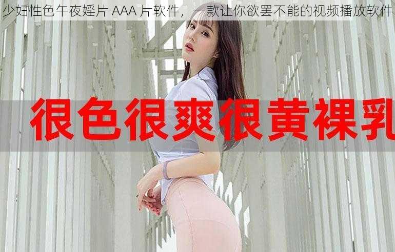 少妇性色午夜婬片 AAA 片软件，一款让你欲罢不能的视频播放软件