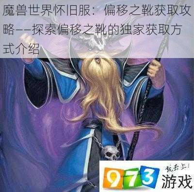 魔兽世界怀旧服：偏移之靴获取攻略——探索偏移之靴的独家获取方式介绍